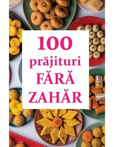 CARTE 100 Prajituri fara Zahar - Ed....